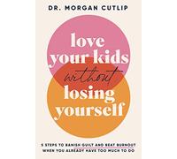 Love Your Kids Without Losing Yourself: 5 Steps for Busy Moms to Banish Guilt and Finally Beat Burnout