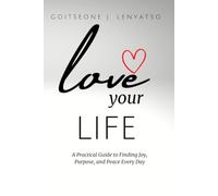 Love Your Life: A Practical Guide to Finding Joy, Purpose, and Peace Every Day