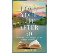 Love your life after 50: Discover New Sources of Purpose, Joy, and Fulfillment in Life After 50 (The love your life after 50 series)