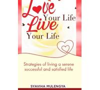 LOVE YOUR LIFE, LIVE YOUR LIFE: Strategies of Living a Serene, Successful and Satisfied Life