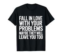 Love Your Problems They Might Leave Too - T-Shirt
