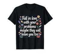 Love Your Problems They Might Leave Too - T-Shirt