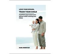 Love your spouse, Train your child: A perfect way to loving your spouse while training your kid(s)