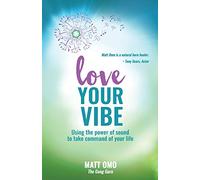 Love Your Vibe: Using the Power of Sound to Take Command of Your Life