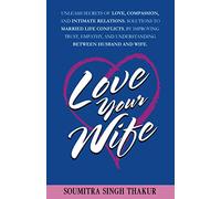 Love Your Wife: Unleash Secrets of Love, Compassion, and Intimate Relations.: Solutions to married life conflicts by improving trust, empathy, and understanding between husband and wife.