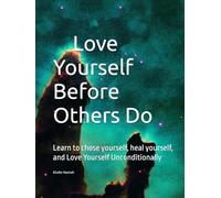 Love Yourself Before Others Do: Learn to chose yourself, heal yourself, and Love Yourself Unconditionally