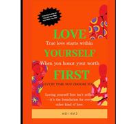 Love Yourself First: The Real Secret to Confidence, Peace, and Success.: A Transformational Guide to Building Self-Worth, Reclaiming Your Power, and Living a Life You Truly Love.