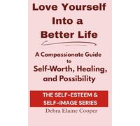 Love Yourself Into a Better Life: A Compassionate Guide to Self-Worth, Healing, and Possibility (SELF-ESTEEM & SELF-IMAGE)