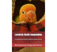 Lovebirds Health Compendium: A Comprehensive Guide to Wellness, Illness and Care (Lovebirds Compendium Series)