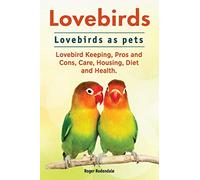 Lovebirds. Lovebirds as pets. Lovebird Keeping, Pros and Cons, Care, Housing, Diet and Health.