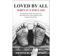 LOVED BY ALL WHEN IT'S TOO LATE: The Sad Reality of Life, Why People Care More When You’re Gone, and How to Start Living for Yourself Now
