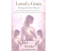 Loved by Grace: Healing the Father Wound How to Stop Bleeding Old Pain Into New Love, So You Don’t Punish the Man Who Didn’t Create the Hurt: ReCode Your Inner Blueprint
