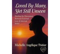 Loved By Many, Yet Still Unseen: Healing the Disconnect Between External Love & Internal Belief (Loved By Many, Yet Still Uneen)