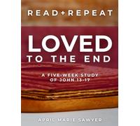 Loved to the End: A Five-Week Study of John 13-17 (Read and Repeat)