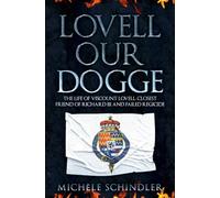 Lovell our Dogge: The Life of Viscount Lovell, Closest Friend of Richard III and Failed Regicide