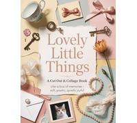 Lovely Little Things - A Cut Out & Collage Book: Relaxing Aesthetic Book for Adults - Beautiful Objects, Calm Colors, Creative Joy, For Junk Journals, Collages, Decoupage, Scrapbooking And Paper Craft