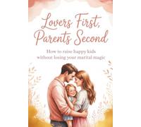 Lovers First, Parents Second: How to Raise Happy Kids Without Losing Your Marital Magic