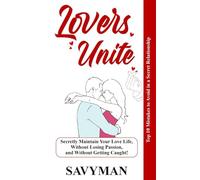 Lovers Unite: Secretly Maintain Your Love Life, Without Losing Passion, and Without Getting Caught!