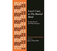 Love's Cure, or the Martial Maid: By John Fletcher and Philip Massinger (The Revels Plays)