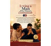 LOVING A MAN WHO DOESN'T COMMUNICATE: How to Understand His Silence, Reduce Frustration and Misunderstandings, Improve Everyday Communication, Rebuild Emotional Connection, Resolve Conflict