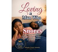 LOVING A MAN WHO SNORES: How to Protect Your Sleep, Support Your Partner, Reduce Conflict, and Build a Healthier Relationship