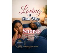 LOVING A MAN WHO SNORES: How to Protect Your Sleep, Support Your Partner, Reduce Conflict, and Build a Healthier Relationship