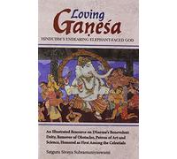 Loving Ganesa - Hinduism's Endearing Elephant-Faced God: An Illustrated Resource On Dharma's Benevolent Deity