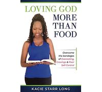 Loving God More Than Food: Overcoming the Bondages of Overeating, Cravings & Poor Self-Control