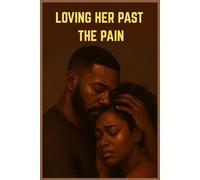 Loving Her Past the Pain: A healed man’s guide to loving an unhealed woman