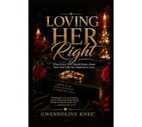 LOVING HER RIGHT: What Every Wife Should Know About How God Calls Her Husband to Love: Husbands, love your wives, just as Christ loved the Church and gave Himself up for Her Ephesians 5.25