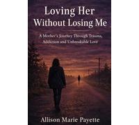 Loving Her Without Losing Me: A Mother’s Journey Through Trauma, Addiction, and Unbreakable Love