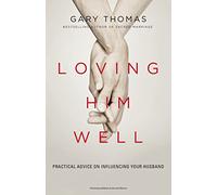 Loving Him Well - Practical Advice on Influencing Your Husband