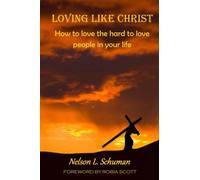 Loving Like Christ: How To Love The Hard To Love People In Your Life