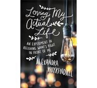 Loving My Actual Life: An Experiment in Relishing What's Right in Front of Me