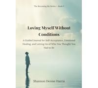 Loving Myself Without Conditions: A Guided Journal for Self-Acceptance, Emotional Healing, and Letting Go of Who You Thought You Had to Be (The Becoming Me Series)