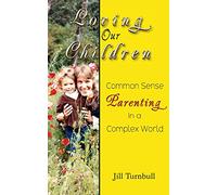 Loving Our Children: Common Sense Parenting in a Complex World