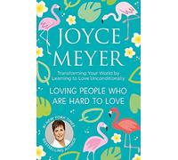 Loving People Who Are Hard to Love: Transforming Your World by Learning to Love Unconditionally