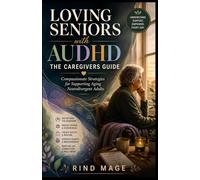 LOVING SENIORS WITH AUDHD THE CAREGIVERS GUIDE: Compassionate Strategies for Supporting Aging Neurodivergent Adults