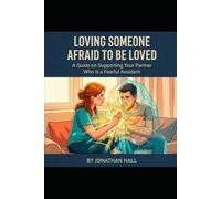Loving Someone Afraid to be Loved: A guide to supporting your partner who is a fearful avoidant