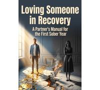 Loving Someone in Recovery: A Partner's Manual for the First Sober Year