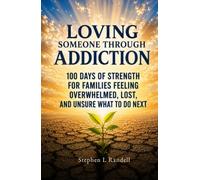 Loving Someone Through Addiction: 100 days of Strength for Families Feeling Overwhelmed, Lost, and Unsure What to Do Next