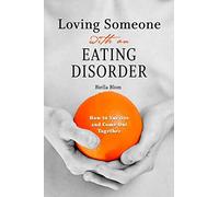 Loving Someone with an Eating Disorder: How to Survive and Come Out Together