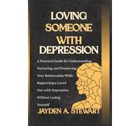 LOVING SOMEONE WITH DEPRESSION: A Practical Guide for Understanding, Nurturing, and Preserving Your Relationship While Supporting a Loved One with ... (The Mental Health and Relationship Series)