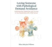 Loving Someone with Pathological Demand Avoidance: Understanding, Supporting, and Thriving in Your Relationship with a PDA Partner