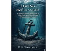 Loving the Stranger: A Parent's Guide to Supporting an Adult Child with Mental Illness Without Losing Yourself
