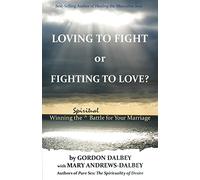 Loving to Fight or Fighting to Love: Winning the Spiritual Battle for Your Marriage