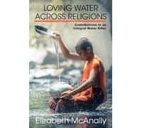 Loving Water across Religions: Contributions to an Integral Water Ethic (Ecology and Justice)