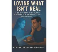 Loving What Isn’t Real: A 60-day Self-Discovery Journal for Men Who Love AI or Dolls