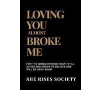 Loving You Almost Broke Me: For the Woman Whose Heart Still Aches and Needs to Believe She Will Be Okay Again