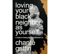 Loving Your Black Neighbor as Yourself: A Guide to Closing the Space Between Us